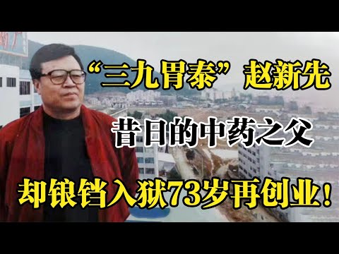 “三九胃泰”赵新先，凭广告造百亿市值，却锒铛入狱73岁再创业！